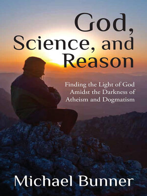 cover image of God, Science and Reason: Finding the Light of God Amidst the Darkness of Atheism and Dogmatism